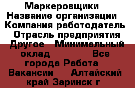 Маркеровщики › Название организации ­ Компания-работодатель › Отрасль предприятия ­ Другое › Минимальный оклад ­ 44 000 - Все города Работа » Вакансии   . Алтайский край,Заринск г.